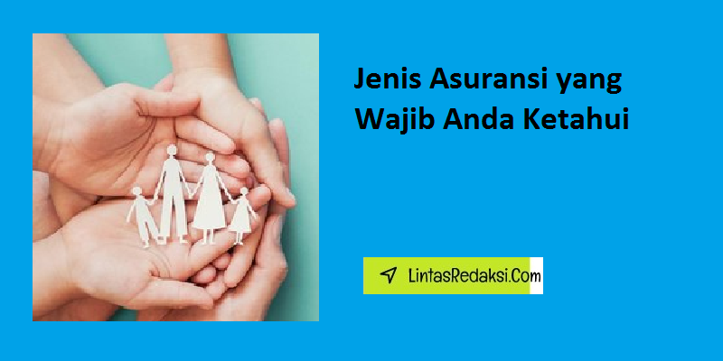 Jenis Asuransi yang Wajib Anda Ketahui dan Cara Memilih Produk Asuransi Yang Tepat