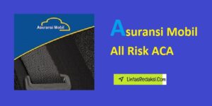 Asuransi Mobil All Risk ACA dan Perbedaan Asuransi Kendaraan All Risk ACA dengan Polis Asuransi Lainnya