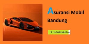 Asuransi Mobil Bandung dan Faktor yang Perlu Dipertimbangkan Saat Memilih Asuransi Kendaraan