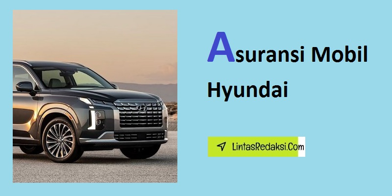 Asuransi Mobil Hyundai dan Manfaatnya serta Faktor yang Perlu Dipertimbangkan Saat Memilih Asuransi Kendaraan Merek Hyundai