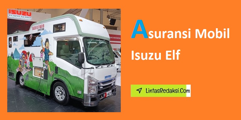 Asuransi Mobil Isuzu Elf dan Jenis Pertanggungan Asuransi Mobil untuk Kendaraan Isuzu Elf serta Cara Memilih Polis Asuransi Mobil yang Tepat untuk Isuzu Elf Anda