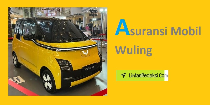 Asuransi Mobil Wuling dan Faktor yang Perlu Dipertimbangkan Saat Memilih Asuransi untuk Kendaraan Wuling