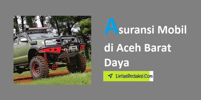 Asuransi Mobil di Aceh Barat Daya dan Memahami Opsi Cakupan serta Cara Mengajukan Klaim Asuransi Kendaraan di Kabupaten Aceh Barat Daya