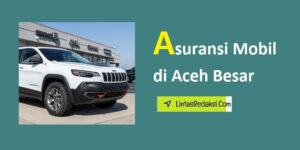 Asuransi Mobil di Aceh Besar dan Jenis Pertanggungan serta Opsi Cakupan dan Krusialnya Asuransi Kendaraan yang Mumpuni di Kabupaten Aceh Besar