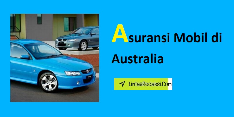 Asuransi Mobil di Australia dan Jenis Perlindungan serta Hal-Hal yang Perlu Dipertimbangkan Saat Memilih Asuransi Kendaraan di Negara Australia