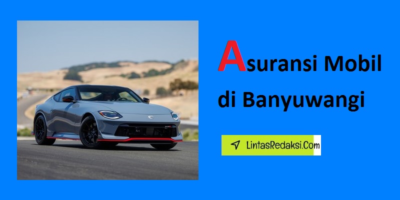 Asuransi Mobil di Banyuwangi dan Tata Cara Pengajuan Klaim serta Trik Menemukan Penyedia Asuransi Kendaraan yang Sempurna di Kabupaten Banyuwangi Jawa Timur