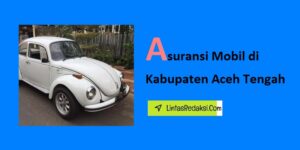 Asuransi Mobil di Kabupaten Aceh Tengah dan Cara Menemukan Polis Terbagus serta Biaya Premi Asuransi Kendaraan di Aceh Tengah Nanggroe Aceh Darussalam