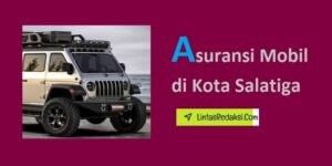 Asuransi Mobil di Kota Salatiga dan Proses Pengajuan Klaim serta Cara Memilih Cakupan Asuransi Mobil yang Handal di Salatiga Jawa Tengah