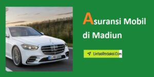 Asuransi Mobil di Madiun dan Jenis Perlindungan serta Tips Mendapatkan Asuransi Kendaraan yang Murah di Kabupaten Madiun Jawa Timur