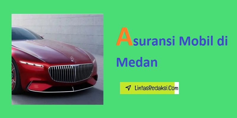 Asuransi Mobil di Medan dan Jenis Polis yang Tepat serta Faktor yang Perlu Dipertimbangkan Saat Memilih Asuransi Kendaraan di Kota Medan