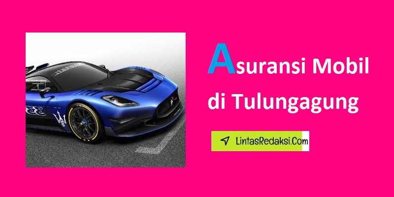 Asuransi Mobil di Tulungagung dan Jenis Cakupan serta Cara Memilih Penyedia Asuransi Kendaraan yang Mumpuni di Kabupaten Tulungagung Jawa Timur