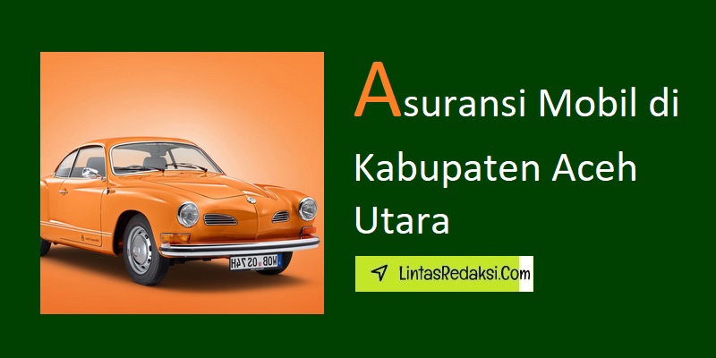 Asuransi Mobil di Kabupaten Aceh Utara dan Cara Membeli Polis serta Tips Mendapatkan Penawaran Asuransi Kendaraan Terbaik di Aceh Utara Nanggroe Aceh Darussalam