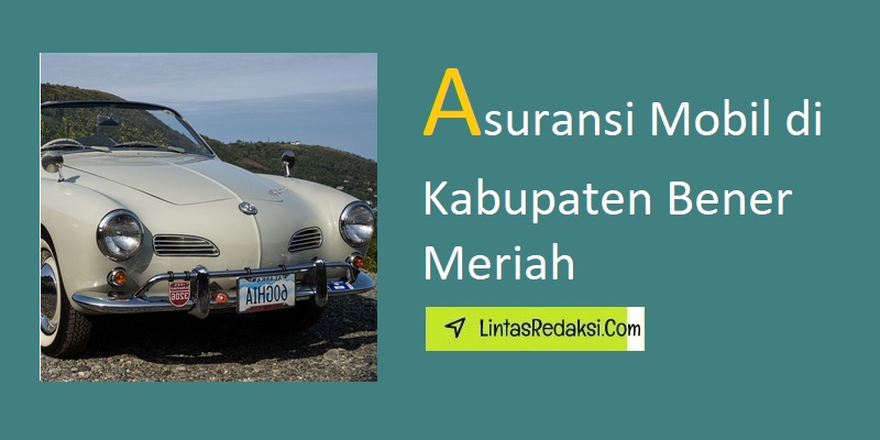 Asuransi Mobil di Kabupaten Bener Meriah dan Cara Memilih Polis yang Bagus serta Trik Menghemat Uang pada Asuransi Kendaraan di Bener Meriah Nanggroe Aceh Darussalam