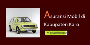 Asuransi Mobil di Kabupaten Karo dan Cara Mengajukan Klaim serta Tips Menemukan Polis Asuransi Kendaraan yang Mumpuni di Karo Sumatera Utara