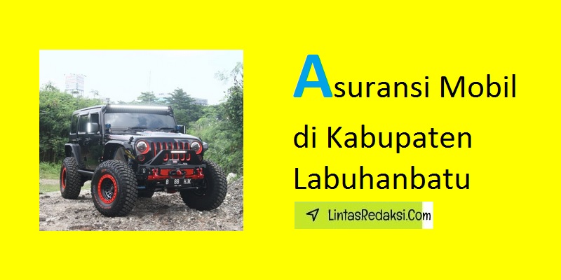 Asuransi Mobil di Kabupaten Labuhanbatu Utara dan Cara Memilih Polis serta Tips Menemukan Penyedia Asuransi Kendaraan yang Mumpuni di Labuhanbatu Utara Provinsi Sumatera Utara