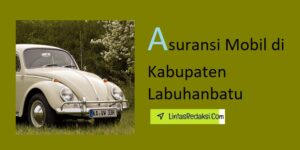 Asuransi Mobil di Kabupaten Labuhanbatu dan Cara Membeli Polis yang Murah serta Tips Menemukan Penyedia Asuransi Kendaraan Terbaik di Labuhanbatu Sumatera Utara