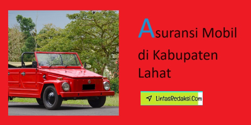 Asuransi Mobil di Kabupaten Lahat dan Tips Menurunkan Premi serta Cara Memilih Polis Asuransi Kendaraan yang Bagus di Lahat Sumatera Selatan