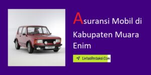 Asuransi Mobil di Kabupaten Muara Enim dan Jenis Pertanggungan serta Tips Menurunkan Premi Asuransi Kendaraan di Muara Enim Sumatera Selatan