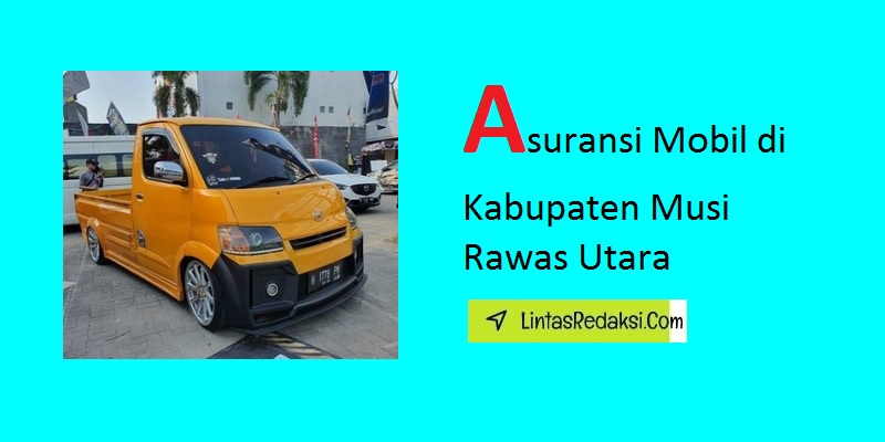 Asuransi Mobil di Kabupaten Musi Rawas Utara dan Jenis Pertanggungan serta Cara Memilih Perusahaan Asuransi Kendaraan Terbagus di Musi Rawas Utara Sumatera Selatan