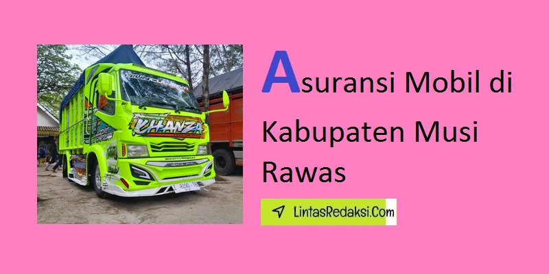 Asuransi Mobil di Kabupaten Musi Rawas dan Proses Klaim dan Tips Menurunkan Premi Asuransi Kendaraan di Musi Rawas Sumatera Selatan